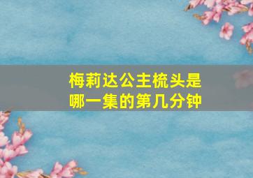 梅莉达公主梳头是哪一集的第几分钟