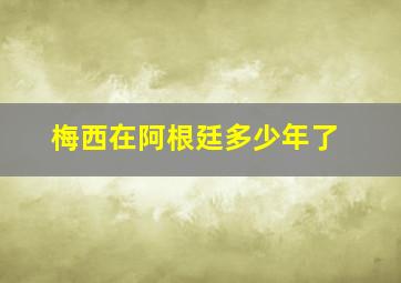 梅西在阿根廷多少年了