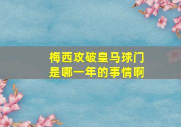 梅西攻破皇马球门是哪一年的事情啊