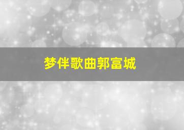 梦伴歌曲郭富城