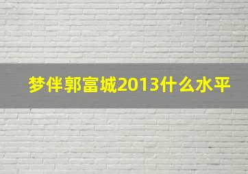 梦伴郭富城2013什么水平