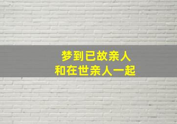 梦到已故亲人和在世亲人一起