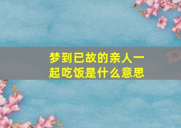 梦到已故的亲人一起吃饭是什么意思