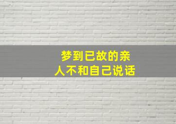 梦到已故的亲人不和自己说话