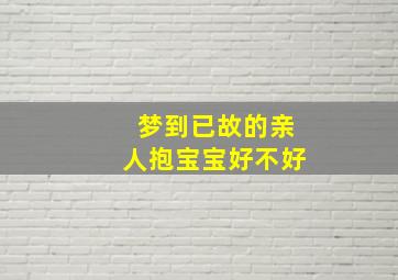 梦到已故的亲人抱宝宝好不好