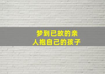 梦到已故的亲人抱自己的孩子