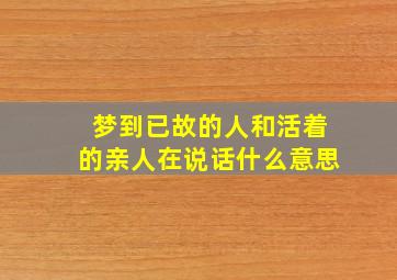 梦到已故的人和活着的亲人在说话什么意思