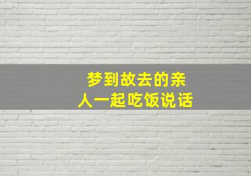 梦到故去的亲人一起吃饭说话