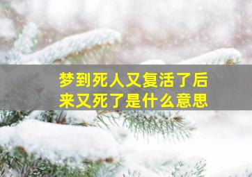 梦到死人又复活了后来又死了是什么意思