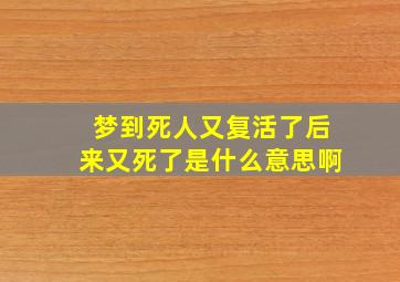 梦到死人又复活了后来又死了是什么意思啊