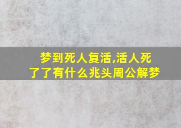 梦到死人复活,活人死了了有什么兆头周公解梦