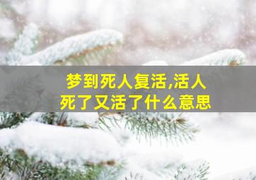 梦到死人复活,活人死了又活了什么意思