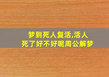 梦到死人复活,活人死了好不好呢周公解梦