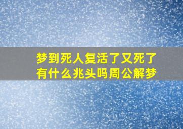 梦到死人复活了又死了有什么兆头吗周公解梦