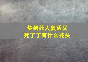 梦到死人复活又死了了有什么兆头