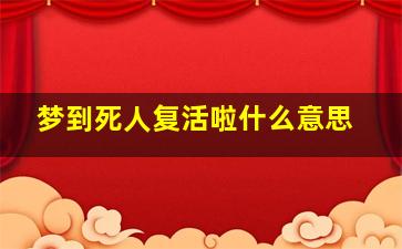 梦到死人复活啦什么意思