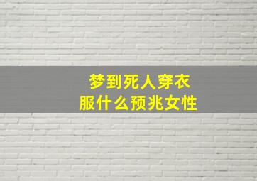 梦到死人穿衣服什么预兆女性