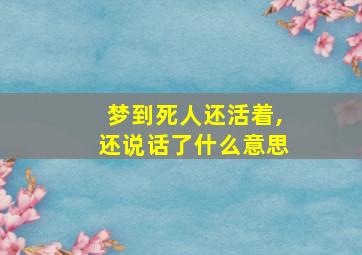 梦到死人还活着,还说话了什么意思