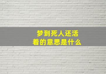 梦到死人还活着的意思是什么