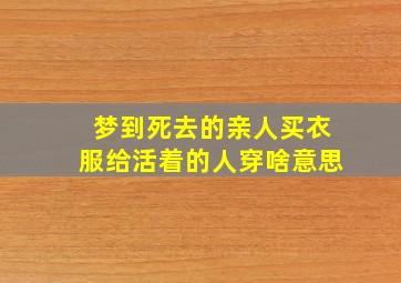 梦到死去的亲人买衣服给活着的人穿啥意思