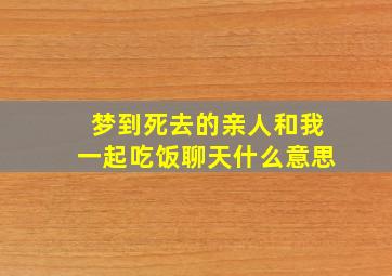 梦到死去的亲人和我一起吃饭聊天什么意思