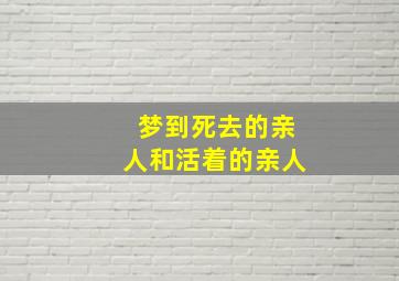 梦到死去的亲人和活着的亲人