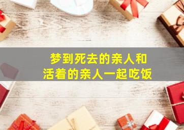 梦到死去的亲人和活着的亲人一起吃饭