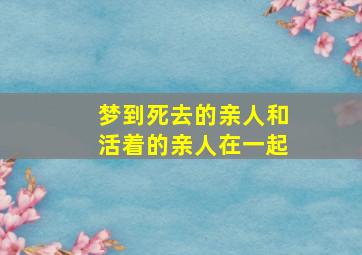 梦到死去的亲人和活着的亲人在一起