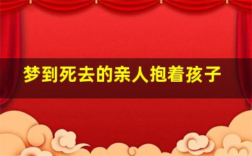 梦到死去的亲人抱着孩子