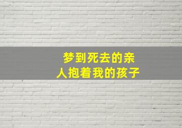 梦到死去的亲人抱着我的孩子