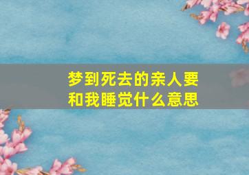 梦到死去的亲人要和我睡觉什么意思