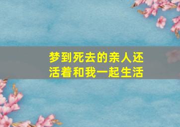 梦到死去的亲人还活着和我一起生活