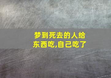 梦到死去的人给东西吃,自己吃了