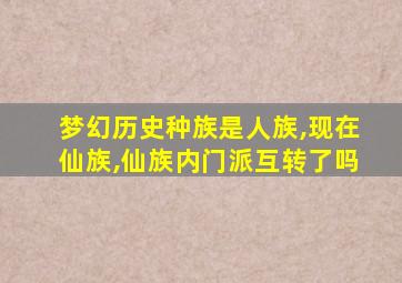 梦幻历史种族是人族,现在仙族,仙族内门派互转了吗