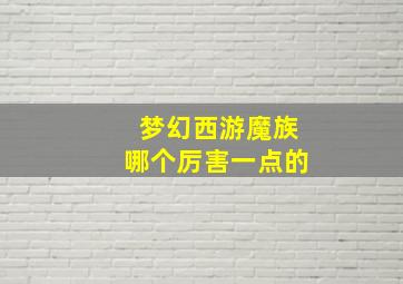 梦幻西游魔族哪个厉害一点的