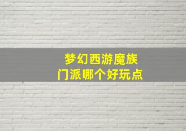 梦幻西游魔族门派哪个好玩点