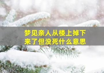 梦见亲人从楼上掉下来了但没死什么意思