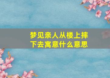 梦见亲人从楼上摔下去寓意什么意思