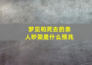 梦见和死去的亲人吵架是什么预兆