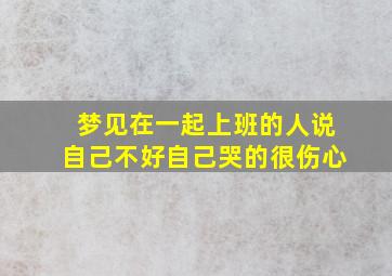 梦见在一起上班的人说自己不好自己哭的很伤心