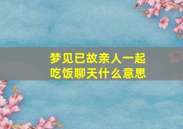 梦见已故亲人一起吃饭聊天什么意思