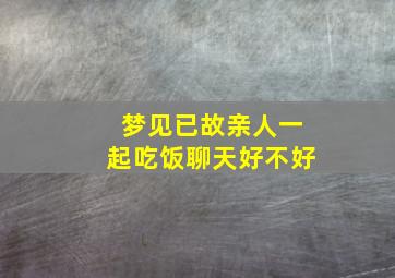 梦见已故亲人一起吃饭聊天好不好