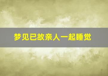 梦见已故亲人一起睡觉