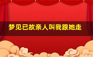 梦见已故亲人叫我跟她走