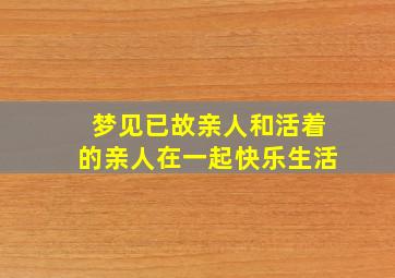 梦见已故亲人和活着的亲人在一起快乐生活