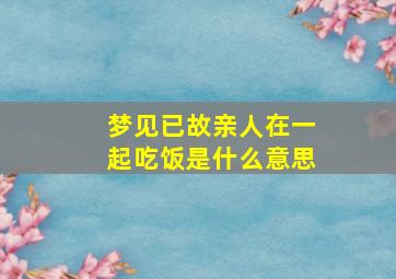 梦见已故亲人在一起吃饭是什么意思