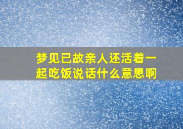 梦见已故亲人还活着一起吃饭说话什么意思啊