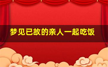 梦见已故的亲人一起吃饭