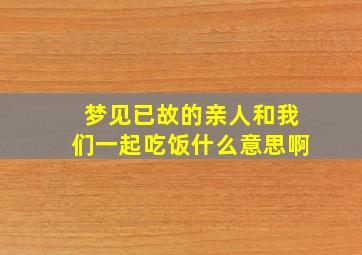 梦见已故的亲人和我们一起吃饭什么意思啊