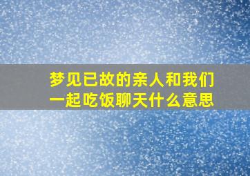 梦见已故的亲人和我们一起吃饭聊天什么意思